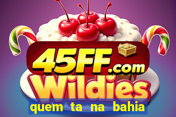 quem ta na bahia essa semana a fazenda